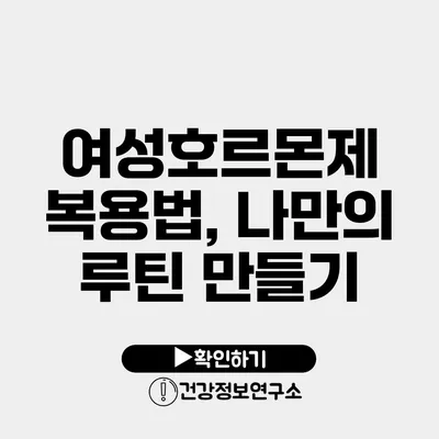여성호르몬제 복용법, 나만의 루틴 만들기