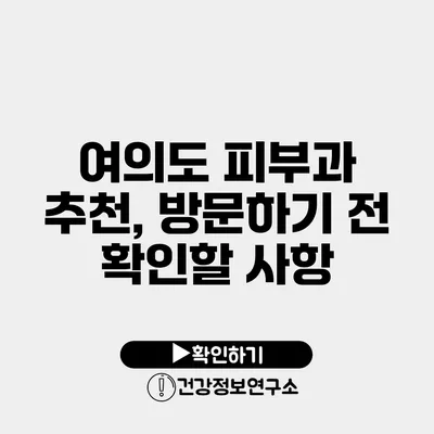 여의도 피부과 추천, 방문하기 전 확인할 사항