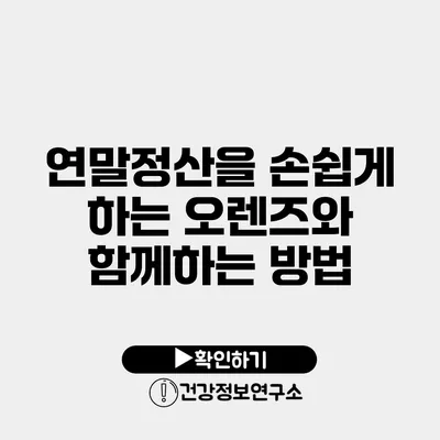 연말정산을 손쉽게 하는 오렌즈와 함께하는 방법