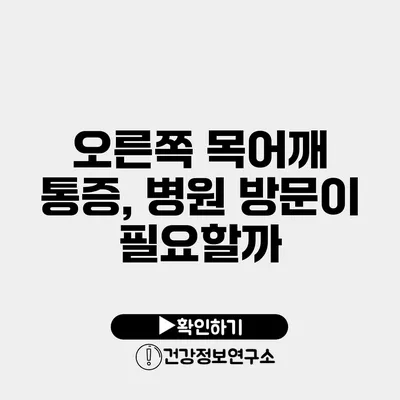 오른쪽 목어깨 통증, 병원 방문이 필요할까?