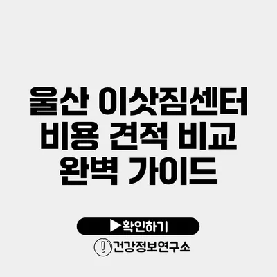 울산 이삿짐센터 비용 견적 비교 완벽 가이드