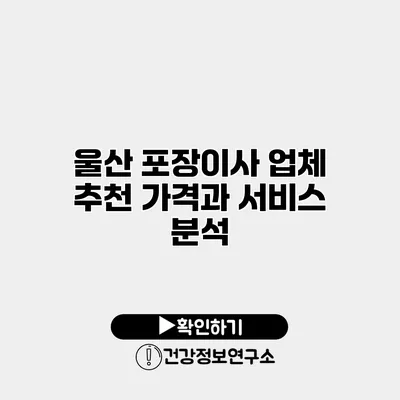 울산 포장이사 업체 추천 가격과 서비스 분석