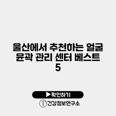 울산에서 추천하는 얼굴 윤곽 관리 센터 베스트 5