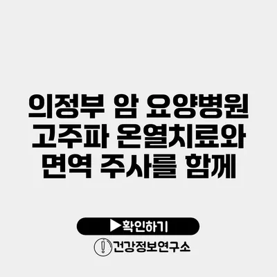 의정부 암 요양병원 고주파 온열치료와 면역 주사를 함께