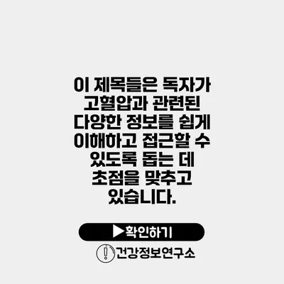 이 제목들은 독자가 고혈압과 관련된 다양한 정보를 쉽게 이해하고 접근할 수 있도록 돕는 데 초점을 맞추고 있습니다.