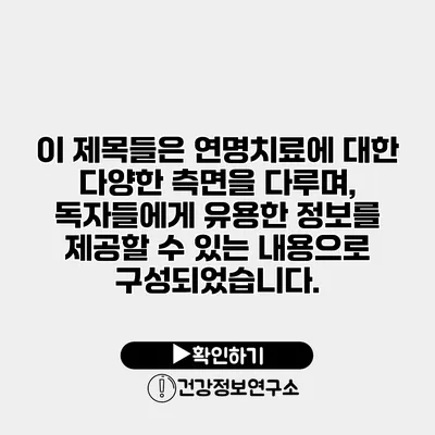 이 제목들은 연명치료에 대한 다양한 측면을 다루며, 독자들에게 유용한 정보를 제공할 수 있는 내용으로 구성되었습니다.