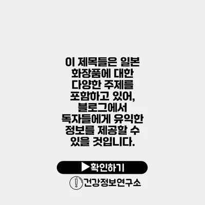 이 제목들은 일본 화장품에 대한 다양한 주제를 포함하고 있어, 블로그에서 독자들에게 유익한 정보를 제공할 수 있을 것입니다.