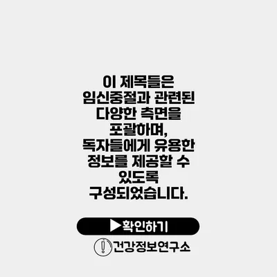 이 제목들은 임신중절과 관련된 다양한 측면을 포괄하며, 독자들에게 유용한 정보를 제공할 수 있도록 구성되었습니다.