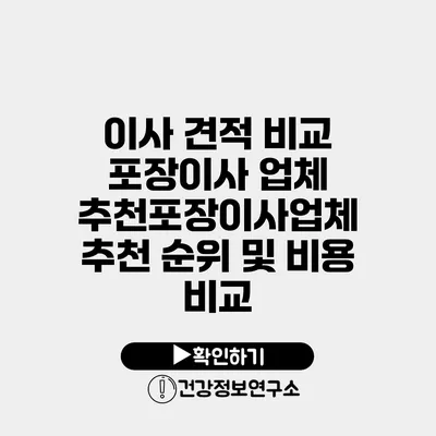 이사 견적 비교 포장이사 업체 추천포장이사업체 추천 순위 및 비용 비교