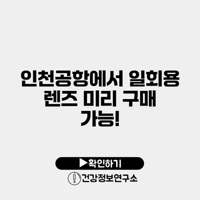 인천공항에서 일회용 렌즈 미리 구매 가능!