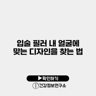 입술 필러 내 얼굴에 맞는 디자인을 찾는 법