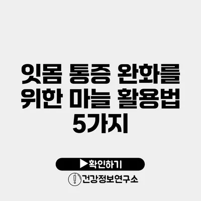 잇몸 통증 완화를 위한 마늘 활용법 5가지