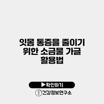 잇몸 통증을 줄이기 위한 소금물 가글 활용법