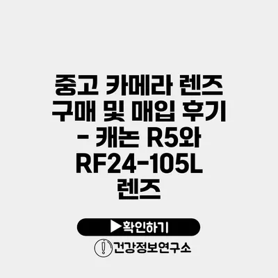 중고 카메라 렌즈 구매 및 매입 후기 - 캐논 R5와 RF24-105L 렌즈