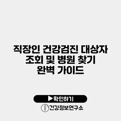 직장인 건강검진 대상자 조회 및 병원 찾기 완벽 가이드