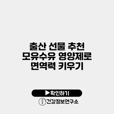 출산 선물 추천 모유수유 영양제로 면역력 키우기