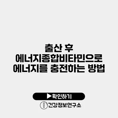 출산 후 에너지종합비타민으로 에너지를 충전하는 방법