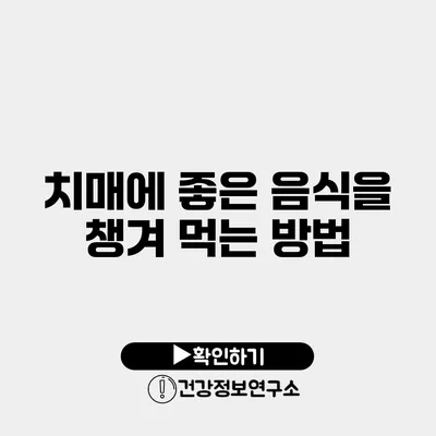 치매에 좋은 음식을 챙겨 먹는 방법