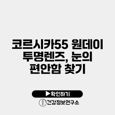 코르시카55 원데이 투명렌즈, 눈의 편안함 찾기