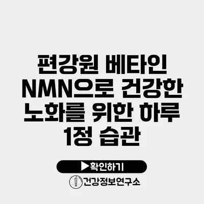 편강원 베타인 NMN으로 건강한 노화를 위한 하루 1정 습관