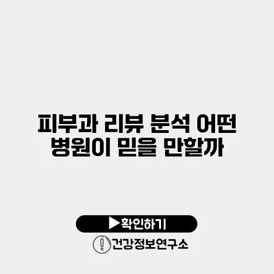 피부과 리뷰 분석 어떤 병원이 믿을 만할까?