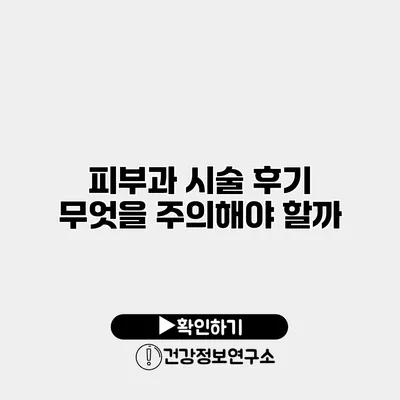 피부과 시술 후기 무엇을 주의해야 할까?