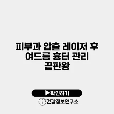 피부과 압출 레이저 후 여드름 흉터 관리 끝판왕