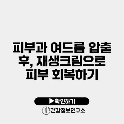 피부과 여드름 압출 후, 재생크림으로 피부 회복하기