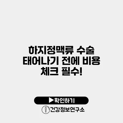 하지정맥류 수술 태어나기 전에 비용 체크 필수!