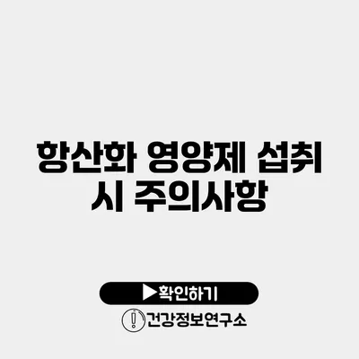 항산화 영양제 섭취 시 주의사항