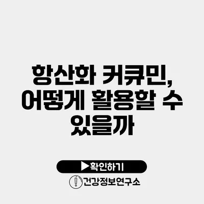 항산화 커큐민, 어떻게 활용할 수 있을까?