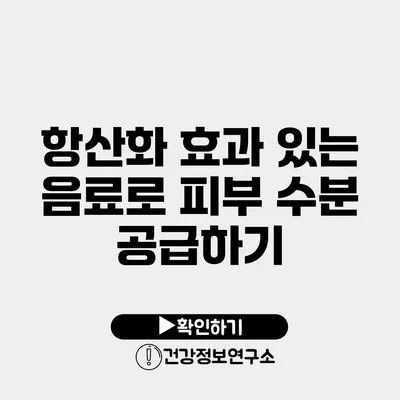 항산화 효과 있는 음료로 피부 수분 공급하기