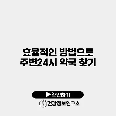 효율적인 방법으로 주변24시 약국 찾기