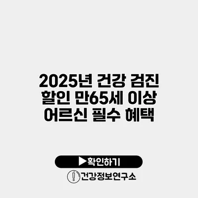 2025년 건강 검진 할인 만65세 이상 어르신 필수 혜택