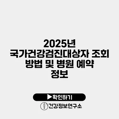 2025년 국가건강검진대상자 조회 방법 및 병원 예약 정보