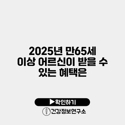 2025년 만65세 이상 어르신이 받을 수 있는 혜택은?