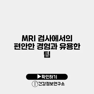 MRI 검사에서의 편안한 경험과 유용한 팁