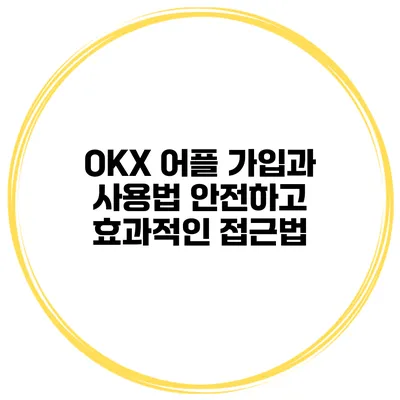 OKX 어플 가입과 사용법 안전하고 효과적인 접근법