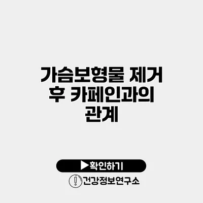 가슴보형물 제거 후 카페인과의 관계