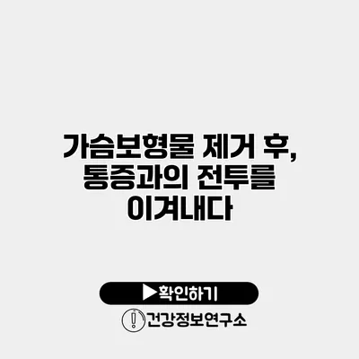 가슴보형물 제거 후, 통증과의 전투를 이겨내다