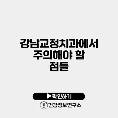 강남교정치과에서 주의해야 할 점들