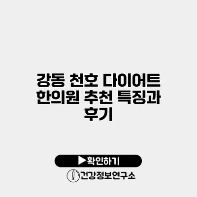 강동 천호 다이어트 한의원 추천 특징과 후기