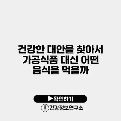건강한 대안을 찾아서 가공식품 대신 어떤 음식을 먹을까?