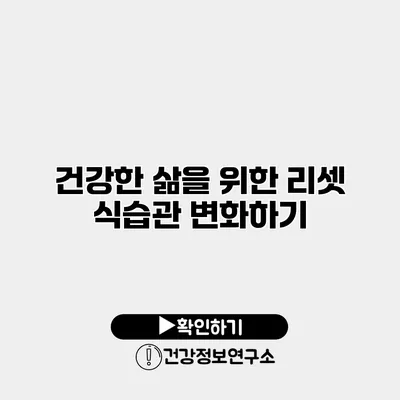 건강한 삶을 위한 리셋 식습관 변화하기