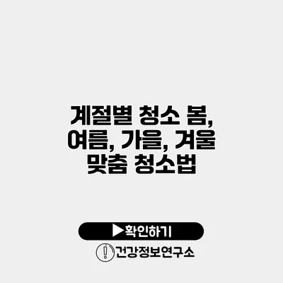 계절별 청소 봄, 여름, 가을, 겨울 맞춤 청소법
