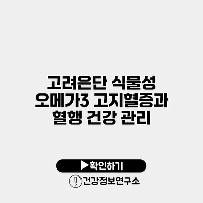 고려은단 식물성 오메가3 고지혈증과 혈행 건강 관리