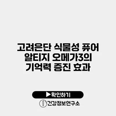 고려은단 식물성 퓨어 알티지 오메가3의 기억력 증진 효과