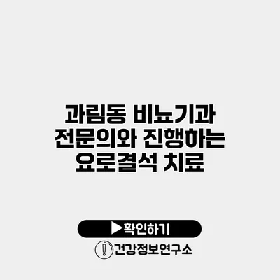 과림동 비뇨기과 전문의와 진행하는 요로결석 치료
