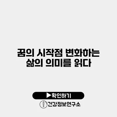 꿈의 시작점 변화하는 삶의 의미를 읽다