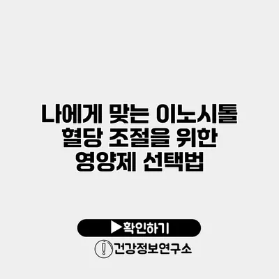 나에게 맞는 이노시톨 혈당 조절을 위한 영양제 선택법